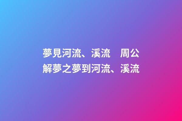 夢見河流、溪流　周公解夢之夢到河流、溪流